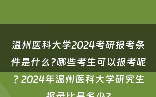 温州医科大学2024考研报考条件是什么?哪些考生可以报考呢? 2024年温州医科大学研究生报录比是多少?