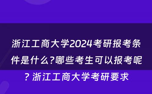 浙江工商大学2024考研报考条件是什么?哪些考生可以报考呢? 浙江工商大学考研要求