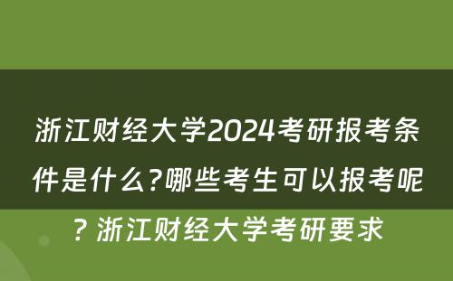 浙江财经大学2024考研报考条件是什么?哪些考生可以报考呢? 浙江财经大学考研要求