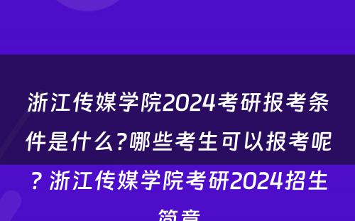 浙江传媒学院2024考研报考条件是什么?哪些考生可以报考呢? 浙江传媒学院考研2024招生简章