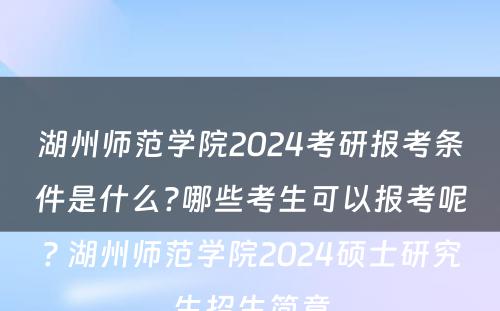 湖州师范学院2024考研报考条件是什么?哪些考生可以报考呢? 湖州师范学院2024硕士研究生招生简章