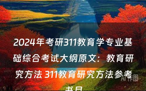 2024年考研311教育学专业基础综合考试大纲原文：教育研究方法 311教育研究方法参考书目