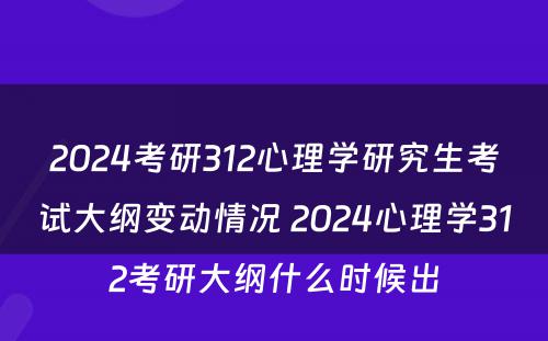 2024考研312心理学研究生考试大纲变动情况 2024心理学312考研大纲什么时候出