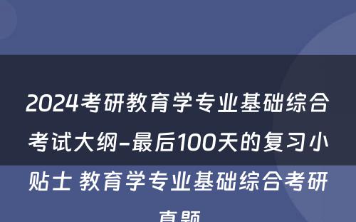 2024考研教育学专业基础综合考试大纲-最后100天的复习小贴士 教育学专业基础综合考研真题