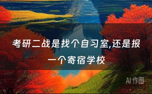 考研二战是找个自习室,还是报一个寄宿学校