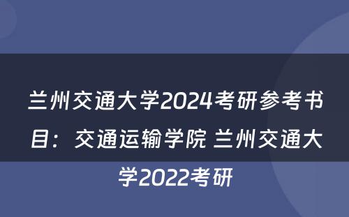 兰州交通大学2024考研参考书目：交通运输学院 兰州交通大学2022考研