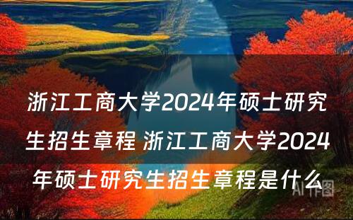 浙江工商大学2024年硕士研究生招生章程 浙江工商大学2024年硕士研究生招生章程是什么