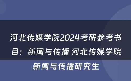 河北传媒学院2024考研参考书目：新闻与传播 河北传媒学院新闻与传播研究生