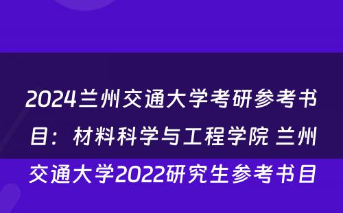 2024兰州交通大学考研参考书目：材料科学与工程学院 兰州交通大学2022研究生参考书目