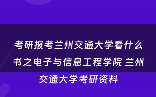 考研报考兰州交通大学看什么书之电子与信息工程学院 兰州交通大学考研资料