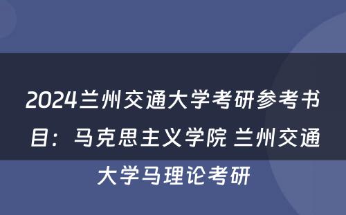 2024兰州交通大学考研参考书目：马克思主义学院 兰州交通大学马理论考研