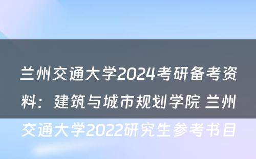 兰州交通大学2024考研备考资料：建筑与城市规划学院 兰州交通大学2022研究生参考书目