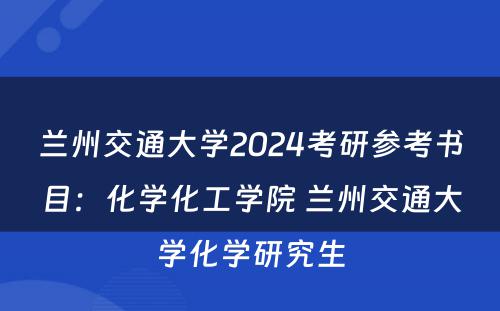 兰州交通大学2024考研参考书目：化学化工学院 兰州交通大学化学研究生