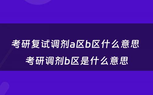 考研复试调剂a区b区什么意思 考研调剂b区是什么意思