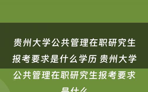 贵州大学公共管理在职研究生报考要求是什么学历 贵州大学公共管理在职研究生报考要求是什么