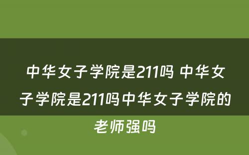 中华女子学院是211吗 中华女子学院是211吗中华女子学院的老师强吗