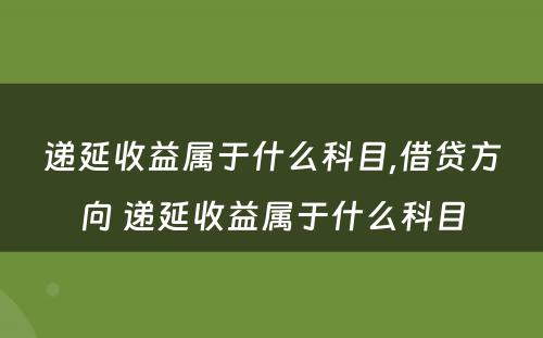 递延收益属于什么科目,借贷方向 递延收益属于什么科目