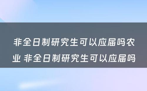 非全日制研究生可以应届吗农业 非全日制研究生可以应届吗