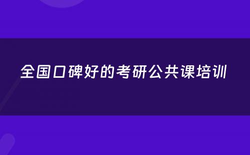 全国口碑好的考研公共课培训 