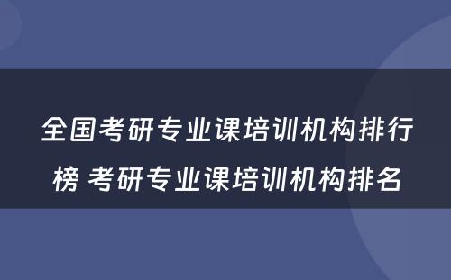 全国考研专业课培训机构排行榜 考研专业课培训机构排名