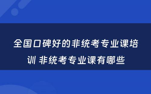 全国口碑好的非统考专业课培训 非统考专业课有哪些