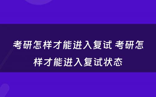 考研怎样才能进入复试 考研怎样才能进入复试状态