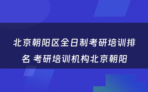 北京朝阳区全日制考研培训排名 考研培训机构北京朝阳