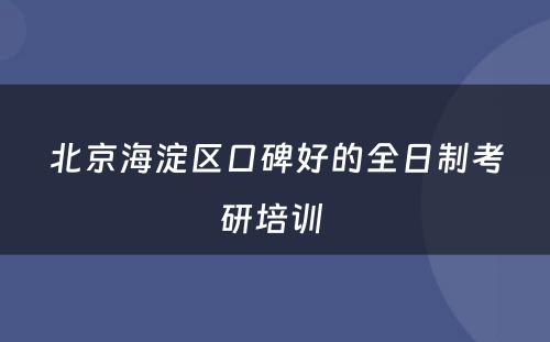 北京海淀区口碑好的全日制考研培训 