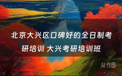 北京大兴区口碑好的全日制考研培训 大兴考研培训班