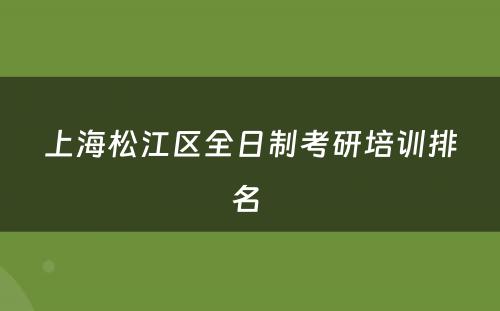 上海松江区全日制考研培训排名 