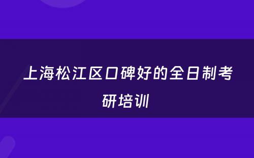 上海松江区口碑好的全日制考研培训 