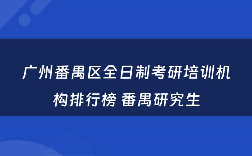 广州番禺区全日制考研培训机构排行榜 番禺研究生