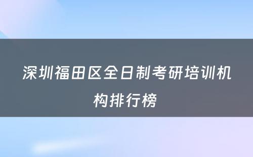 深圳福田区全日制考研培训机构排行榜 