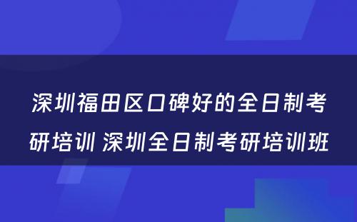 深圳福田区口碑好的全日制考研培训 深圳全日制考研培训班