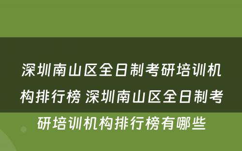 深圳南山区全日制考研培训机构排行榜 深圳南山区全日制考研培训机构排行榜有哪些