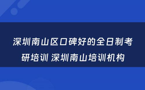 深圳南山区口碑好的全日制考研培训 深圳南山培训机构