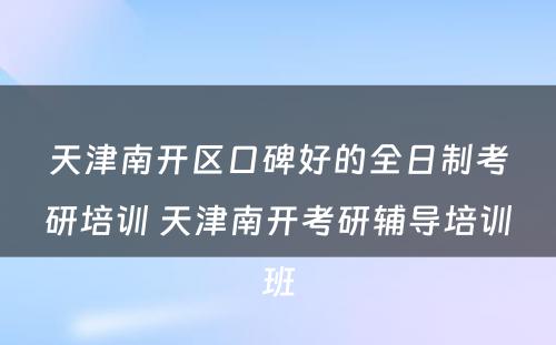 天津南开区口碑好的全日制考研培训 天津南开考研辅导培训班