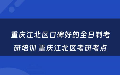 重庆江北区口碑好的全日制考研培训 重庆江北区考研考点