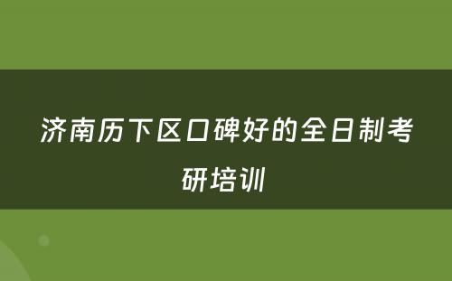济南历下区口碑好的全日制考研培训 