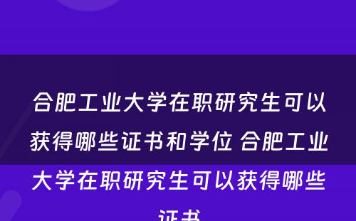 合肥工业大学在职研究生可以获得哪些证书和学位 合肥工业大学在职研究生可以获得哪些证书