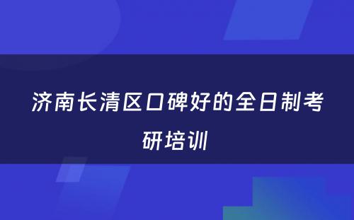 济南长清区口碑好的全日制考研培训 