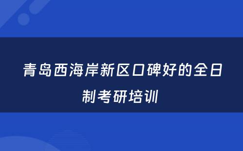 青岛西海岸新区口碑好的全日制考研培训 