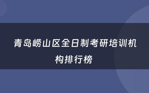 青岛崂山区全日制考研培训机构排行榜 