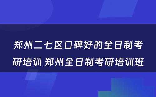 郑州二七区口碑好的全日制考研培训 郑州全日制考研培训班