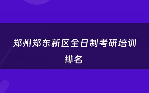 郑州郑东新区全日制考研培训排名 
