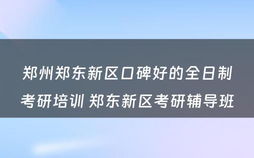 郑州郑东新区口碑好的全日制考研培训 郑东新区考研辅导班