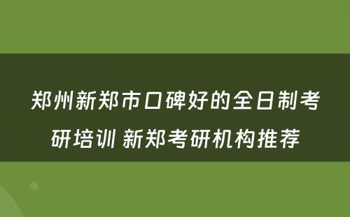 郑州新郑市口碑好的全日制考研培训 新郑考研机构推荐