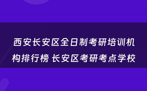 西安长安区全日制考研培训机构排行榜 长安区考研考点学校