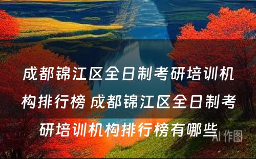 成都锦江区全日制考研培训机构排行榜 成都锦江区全日制考研培训机构排行榜有哪些