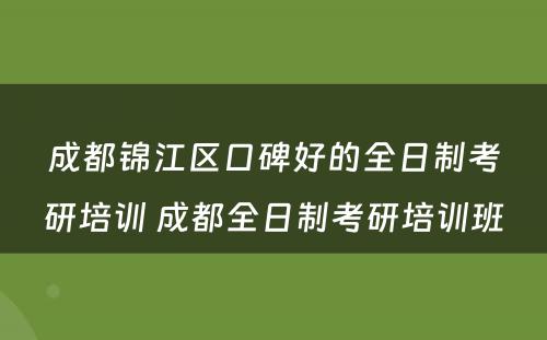 成都锦江区口碑好的全日制考研培训 成都全日制考研培训班